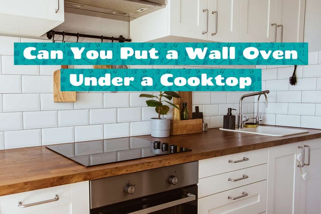 Can You Put a Wall Oven Under a Cooktop? HowdyKitchen