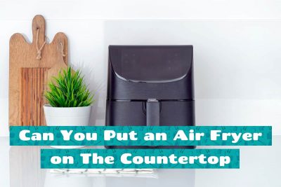 Can You Put an Air Fryer on The Countertop